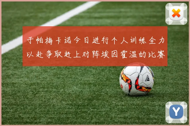 于帕梅卡诺今日进行个人训练全力以赴争取赶上对阵埃因霍温的比赛