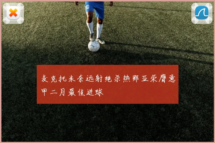 麦克托米奈远射绝杀热那亚荣膺意甲二月最佳进球