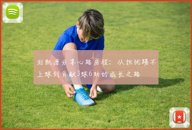 刘凯源分享心路历程：从担忧踢不上球到贡献3球6助的成长之路