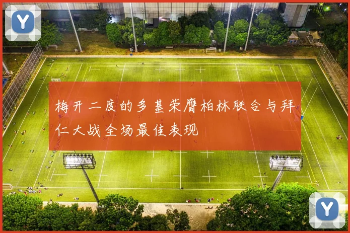 梅开二度的多基荣膺柏林联合与拜仁大战全场最佳表现