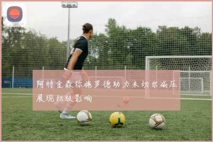阿特金森称施罗德助力米切尔减压展现积极影响