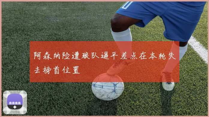 阿森纳险遭狼队逼平差点在本轮失去榜首位置