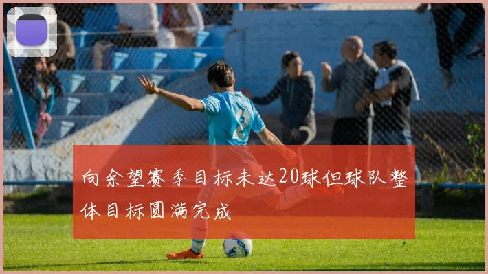 向余望赛季目标未达20球但球队整体目标圆满完成