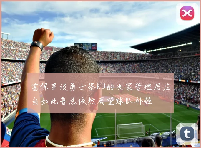富保罗谈勇士签KD的决策管理层应当如此普总依然渴望球队补强